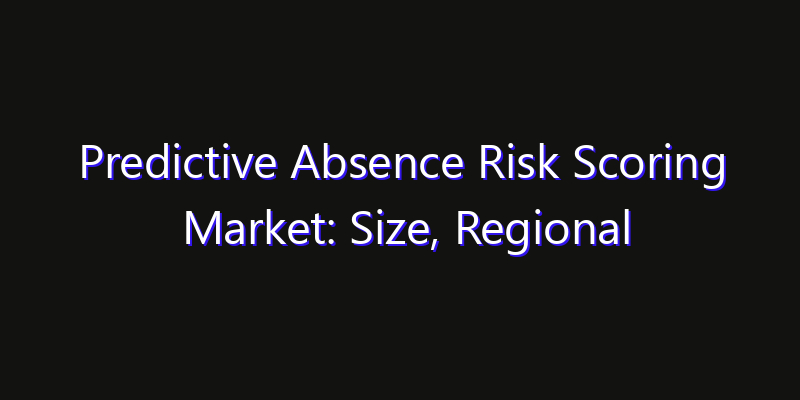 Predictive Absence Risk Scoring Market: Size, Regional Insights, Share & Growth Forecast 2026