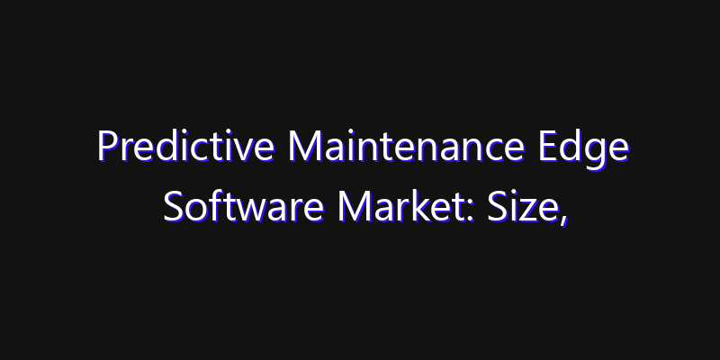 Predictive Maintenance Edge Software Market: Size, Regional Insights, Share & Growth Forecast 2026