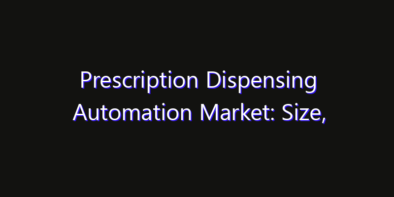 Prescription Dispensing Automation Market: Size, Technology Innovation & Market: Outlook 2026