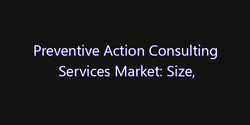 Preventive Action Consulting Services Market: Size, Technology Adoption, Share & Strategy 2026