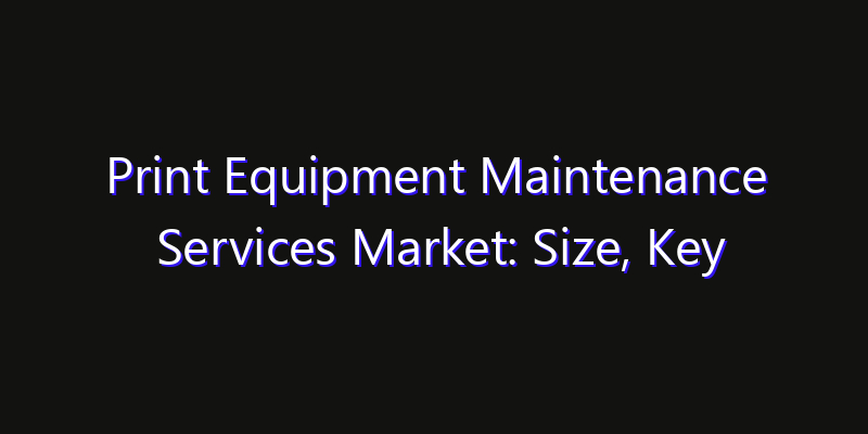 Print Equipment Maintenance Services Market: Size, Key Players, Technology Trends & Forecast 2026–2033
