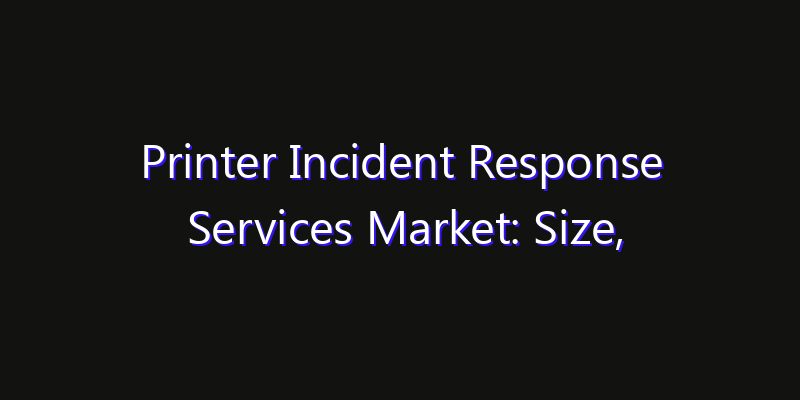 Printer Incident Response Services Market: Size, Industry Growth, Technology Impact & Share