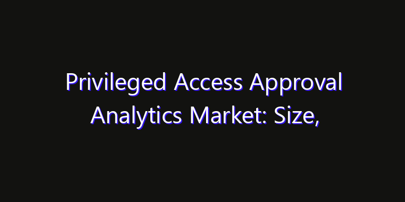 Privileged Access Approval Analytics Market: Size, Competitive Landscape & Technology Impact