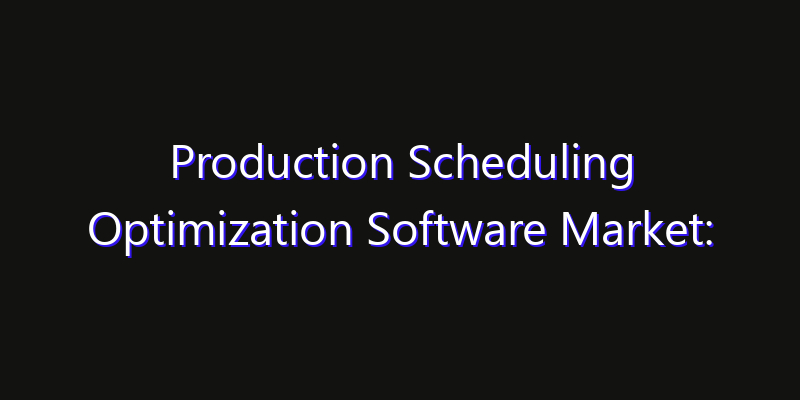 Production Scheduling Optimization Software Market: Size, Technology Adoption, Share & Strategy 2026
