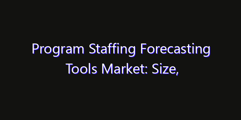 Program Staffing Forecasting Tools Market: Size, Strategic Growth, Innovation Impact & Share 2026