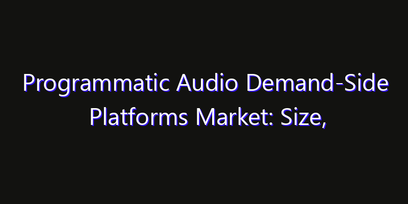 Programmatic Audio Demand-Side Platforms Market: Size, Regional Insights, Share & Growth Forecast 2026