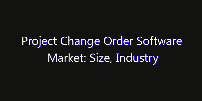 Project Change Order Software Market: Size, Industry Outlook & Strategic Forecast 2026
