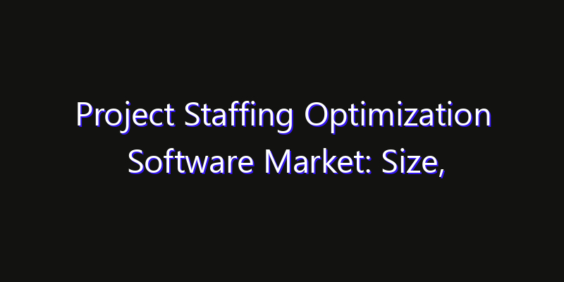 Project Staffing Optimization Software Market: Size, Industry Growth, Technology Impact & Share