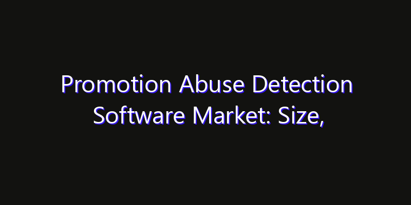 Promotion Abuse Detection Software Market: Size, Opportunities & Strategic Forecast 2026