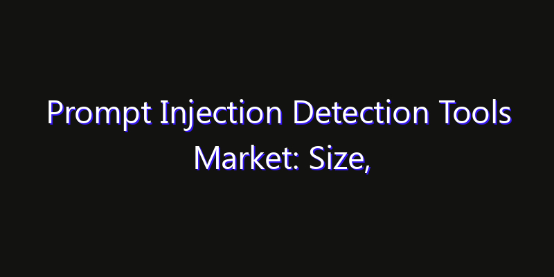 Prompt Injection Detection Tools Market: Size, Industry Outlook & Strategic Forecast 2026