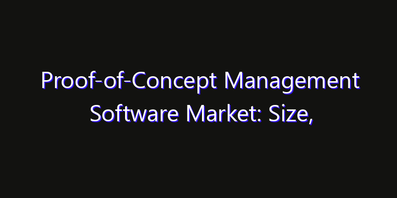 Proof-of-Concept Management Software Market: Size, Industry Growth, Technology Impact & Share