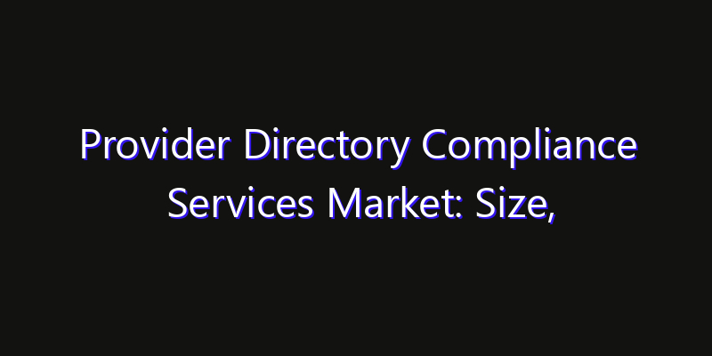 Provider Directory Compliance Services Market: Size, Technology Adoption, Share & Strategy 2026