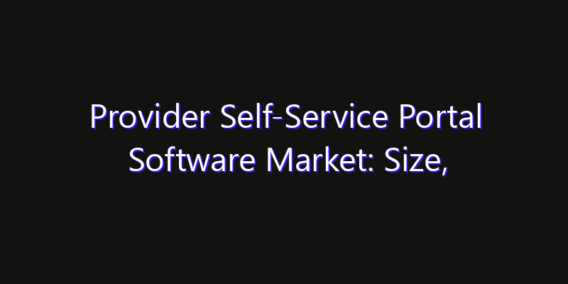Provider Self-Service Portal Software Market: Size, Smart Automation, Innovation Trends & CAGR 2026