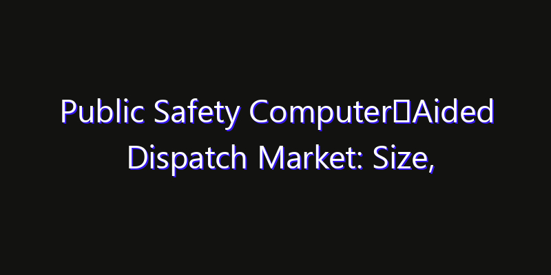 Public Safety Computer‑Aided Dispatch Market: Size, Industry Outlook & Strategic Forecast 2026