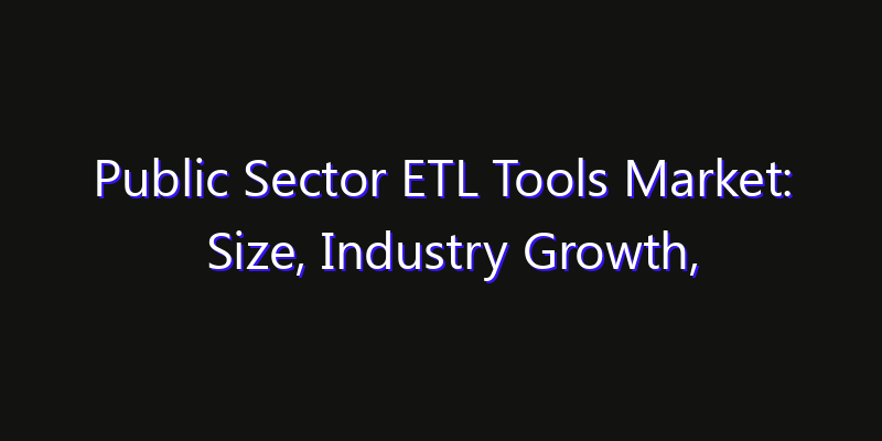 Public Sector ETL Tools Market: Size, Industry Growth, Technology Impact & Share