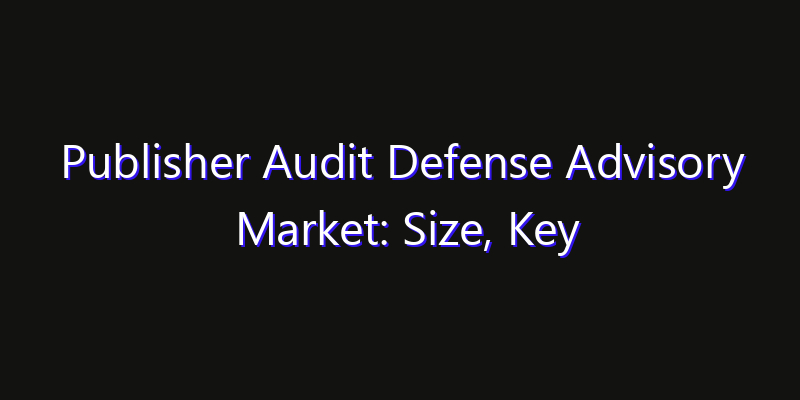 Publisher Audit Defense Advisory Market: Size, Key Players, Technology Trends & Forecast 2026–2033