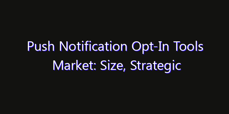 Push Notification Opt-In Tools Market: Size, Strategic Growth, Innovation Impact & Share 2026