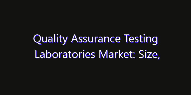 Quality Assurance Testing Laboratories Market: Size, Share, CAGR, Technology Impact & Strategy Outlook 2026