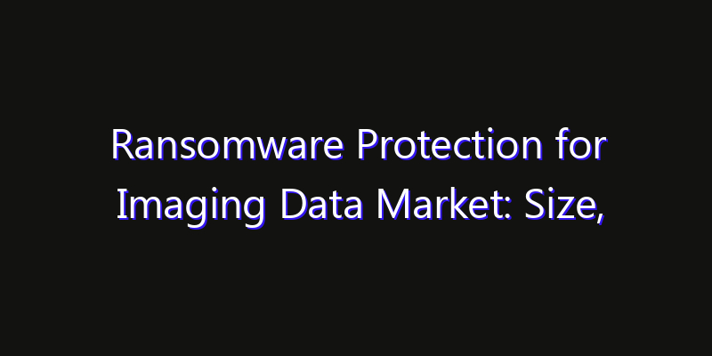 Ransomware Protection for Imaging Data Market: Size, Share, Technology Forecasts & CAGR Outlook