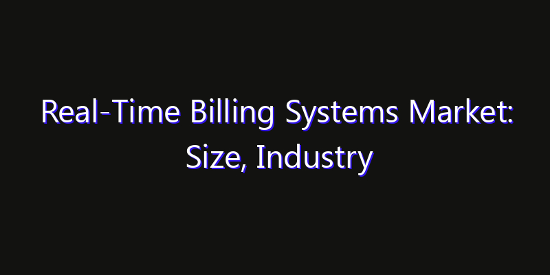Real-Time Billing Systems Market: Size, Industry Outlook & Strategic Forecast 2026