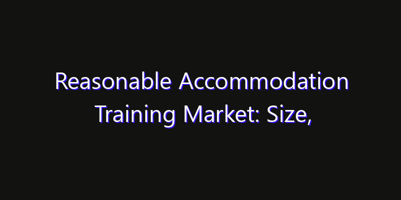 Reasonable Accommodation Training Market: Size, Technology Innovation & Market: Outlook 2026