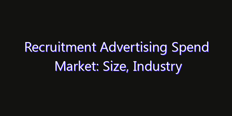 Recruitment Advertising Spend Market: Size, Industry Outlook & Strategic Forecast 2026