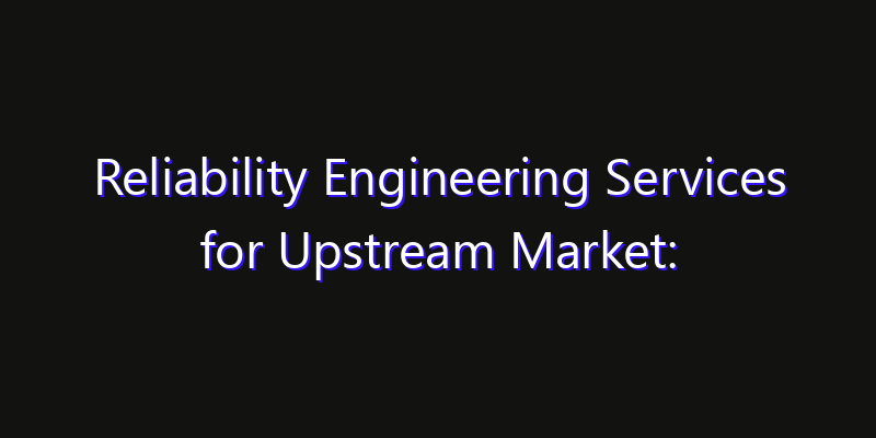 Reliability Engineering Services for Upstream Market: Size, Smart Automation, Innovation Trends & CAGR 2026