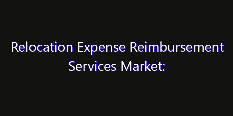 Relocation Expense Reimbursement Services Market: Size, Growth Forecasts & Key Players Strategy Report 2026