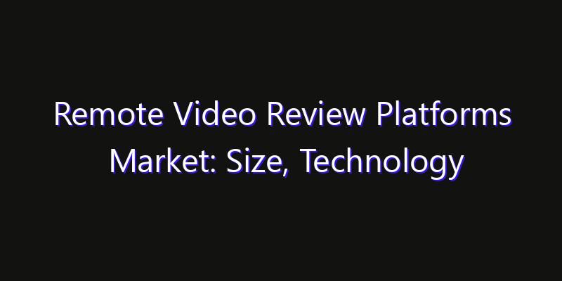 Remote Video Review Platforms Market: Size, Technology Innovation & Market: Outlook 2026