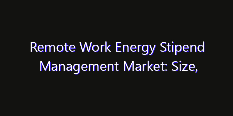 Remote Work Energy Stipend Management Market: Size, Growth Forecasts & Key Players Strategy Report 2026