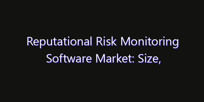 Reputational Risk Monitoring Software Market: Size, Strategic Growth, Innovation Impact & Share 2026