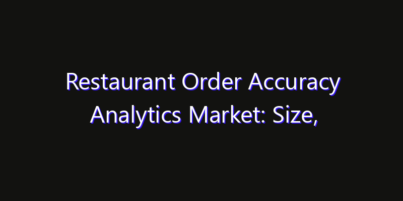 Restaurant Order Accuracy Analytics Market: Size, Share Analysis, Opportunities & CAGR Outlook