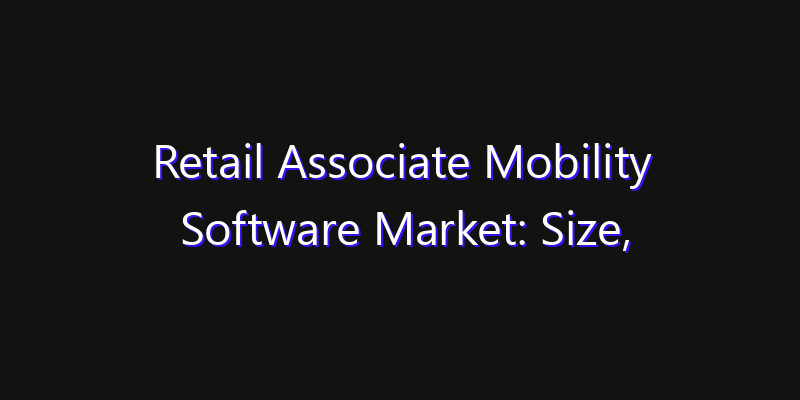 Retail Associate Mobility Software Market: Size, Industry Outlook & Strategic Forecast 2026
