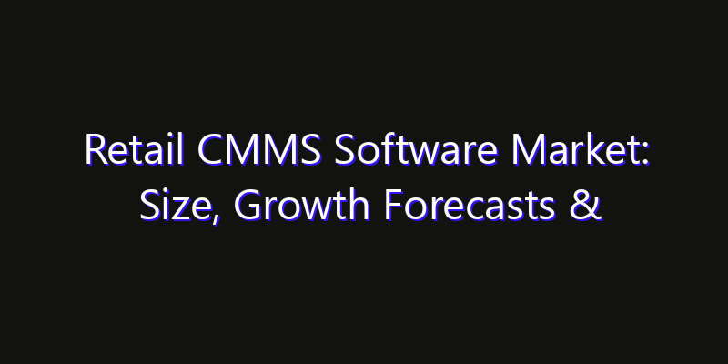 Retail CMMS Software Market: Size, Growth Forecasts & Key Players Strategy Report 2026