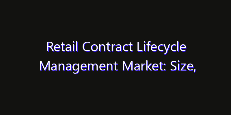 Retail Contract Lifecycle Management Market: Size, Share, CAGR, Technology Impact & Strategy Outlook 2026