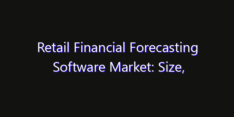 Retail Financial Forecasting Software Market: Size, Competitive Landscape & Technology Impact