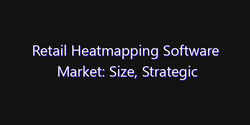 Retail Heatmapping Software Market: Size, Strategic Growth, Innovation Impact & Share 2026