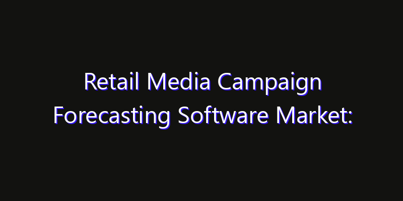 Retail Media Campaign Forecasting Software Market: Size, Industry Outlook & Strategic Forecast 2026