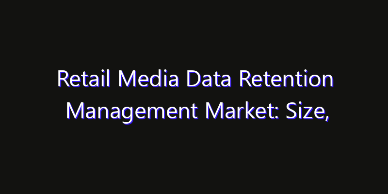 Retail Media Data Retention Management Market: Size, Growth Drivers, Opportunities & Forecast 2026–2033