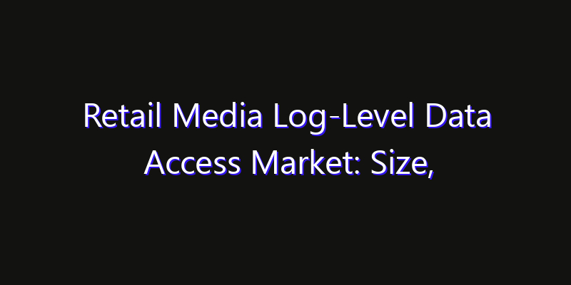 Retail Media Log-Level Data Access Market: Size, Opportunities, Innovation Impact & Strategy 2026