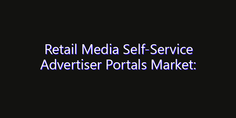 Retail Media Self-Service Advertiser Portals Market: Size, Growth Forecasts & Key Players Strategy Report 2026