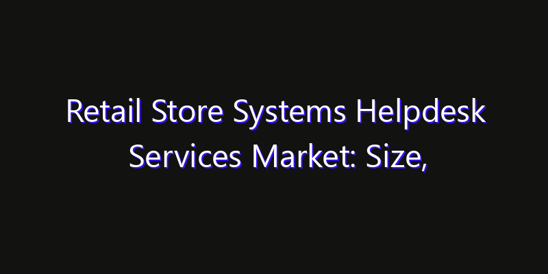 Retail Store Systems Helpdesk Services Market: Size, Regional Insights, Share & Growth Forecast 2026