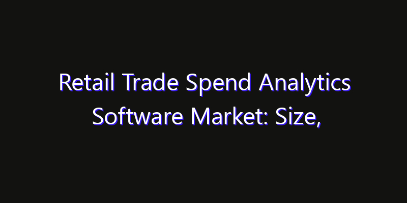 Retail Trade Spend Analytics Software Market: Size, Share, Technology Forecasts & CAGR Outlook