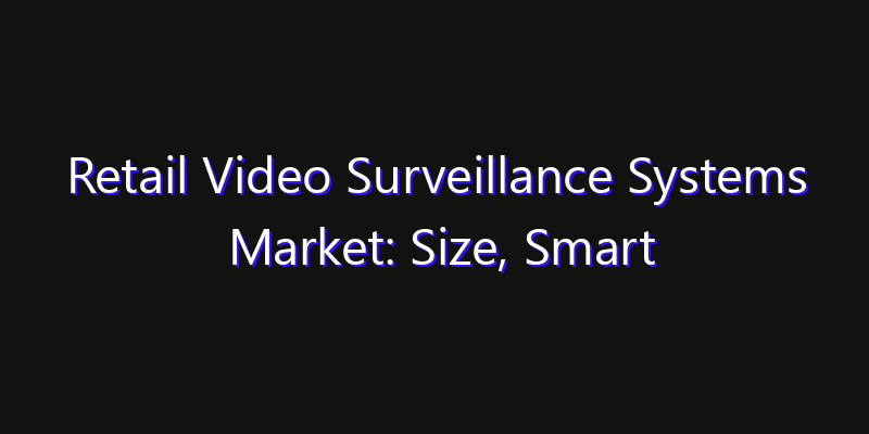 Retail Video Surveillance Systems Market: Size, Smart Automation, Innovation Trends & CAGR 2026