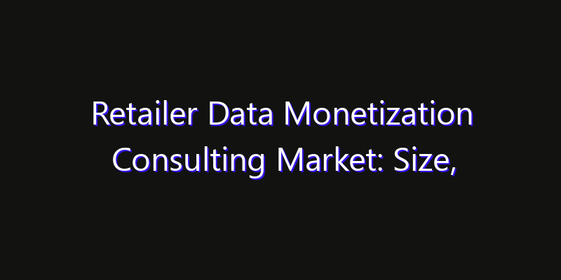 Retailer Data Monetization Consulting Market: Size, Strategic Growth, Innovation Impact & Share 2026