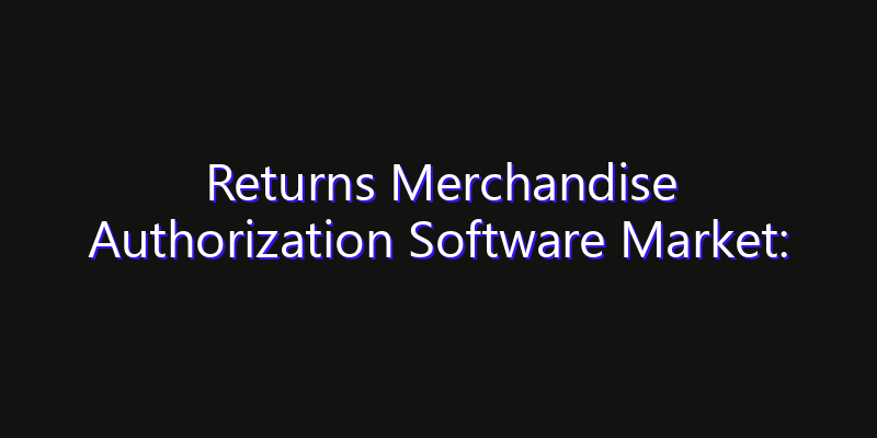 Returns Merchandise Authorization Software Market: Size, Share Analysis, Technology Trends & CAGR 2026–2033