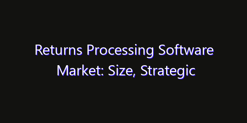 Returns Processing Software Market: Size, Strategic Growth, Innovation Impact & Share 2026
