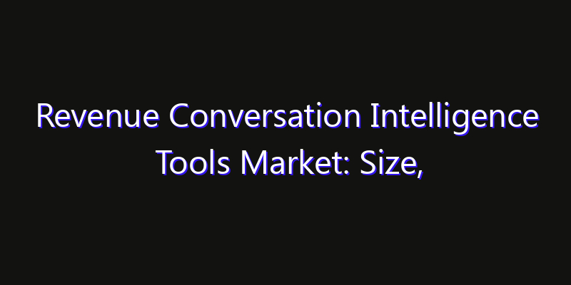 Revenue Conversation Intelligence Tools Market: Size, Industry Growth, Technology Impact & Share