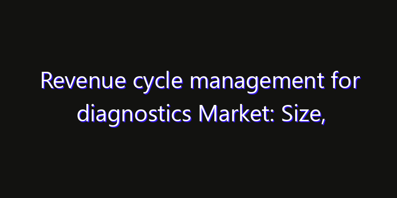 Revenue cycle management for diagnostics Market: Size, Share, Technology Forecasts & CAGR Outlook