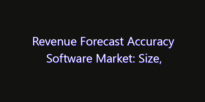 Revenue Forecast Accuracy Software Market: Size, Competitive Landscape & Technology Impact